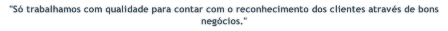 "S� trabalhamos com qualidade para contar com o reconhecimento dos clientes atrav�s de bons neg�cios."
